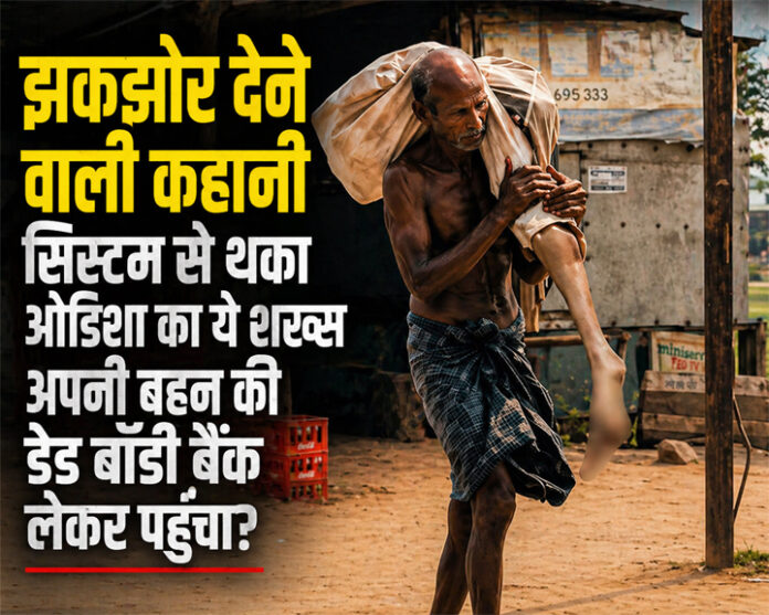 “झकझोर देने वाली कहानी: सिस्टम से हताश ओडिशा का शख्स बहन का शव लेकर बैंक पहुंचा”
