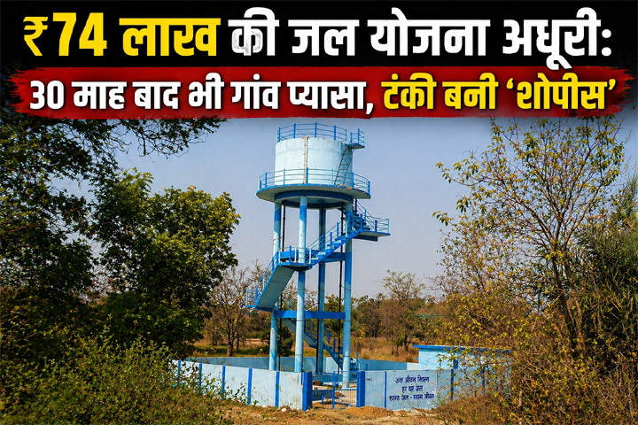 “₹74 लाख की जल योजना अधूरी: 30 माह बाद भी गांव प्यासा, टंकी बनी ‘शोपीस’”