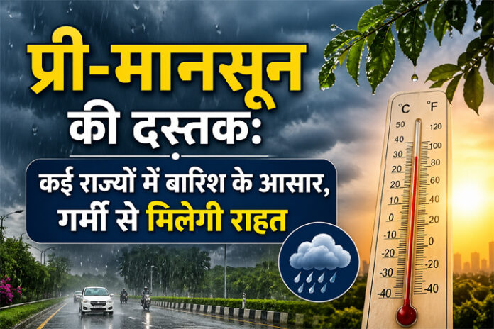 प्री-मानसून की दस्तक: कई राज्यों में बारिश के आसार, गर्मी से मिलेगी राहत