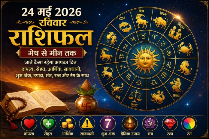 24 मई 2026 रविवार राशिफल: मेष से मीन तक जानें कैसा रहेगा आपका दिन, दांपत्य, धन, सेहत और भाग्य का पूरा हाल