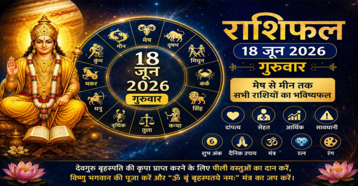 18 जून 2026 राशिफल: गुरुवार को बृहस्पति की कृपा से चमकेगा भाग्य, जानें मेष से मीन तक दांपत्य, सेहत और धन का हाल