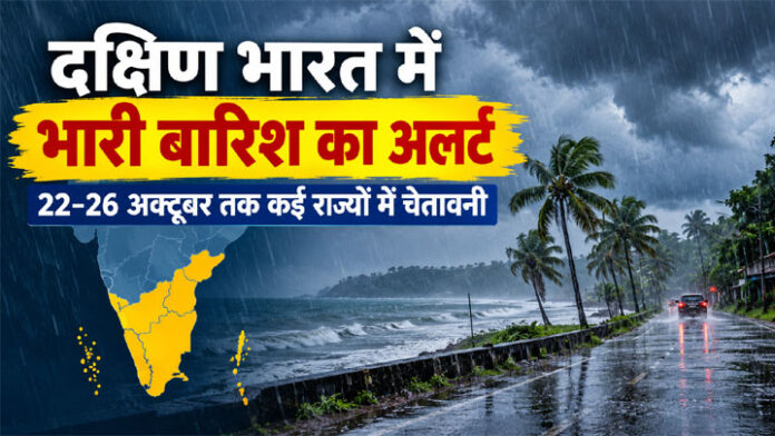 दक्षिण भारत में भारी बारिश का अलर्ट, 22 से 26 अक्टूबर तक कई राज्यों में चेतावनी